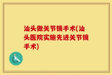 汕头做关节镜手术(汕头医院实施先进关节镜手术)