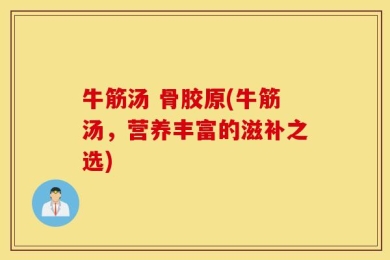 牛筋汤 骨胶原(牛筋汤，营养丰富的滋补之选)