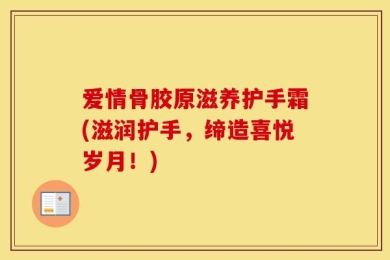 爱情骨胶原滋养护手霜(滋润护手，缔造喜悦岁月！)