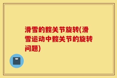 滑雪的髋关节旋转(滑雪运动中髋关节的旋转问题)