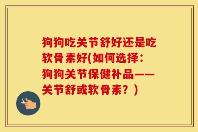 狗狗吃关节舒好还是吃软骨素好(如何选择：狗狗关节保健补品——关节舒或软骨素？)