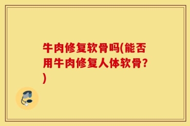 牛肉修复软骨吗(能否用牛肉修复人体软骨？)