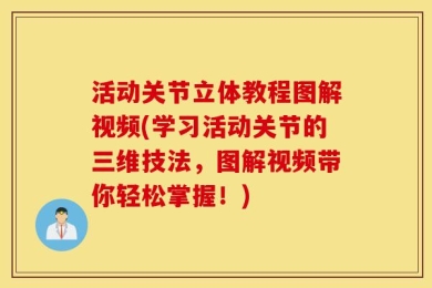 活动关节立体教程图解视频(学习活动关节的三维技法，图解视频带你轻松掌握！)