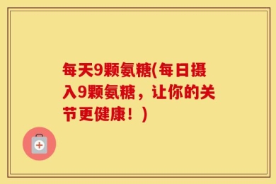 每天9颗氨糖(每日摄入9颗氨糖，让你的关节更健康！)