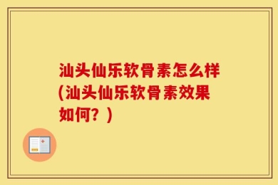 汕头仙乐软骨素怎么样(汕头仙乐软骨素效果如何？)