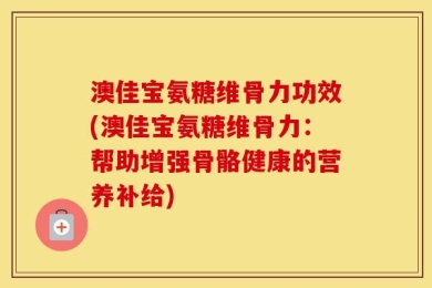 澳佳宝氨糖维骨力功效(澳佳宝氨糖维骨力：帮助增强骨骼健康的营养补给)