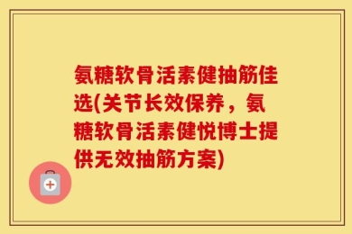 氨糖软骨活素健抽筋佳选(关节长效保养，氨糖软骨活素健悦博士提供无效抽筋方案)