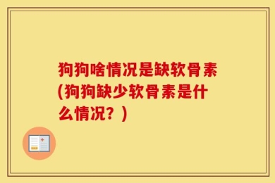狗狗啥情况是缺软骨素(狗狗缺少软骨素是什么情况？)