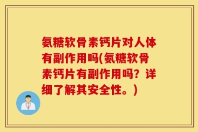 氨糖软骨素钙片对人体有副作用吗(氨糖软骨素钙片有副作用吗？详细了解其安全性。)