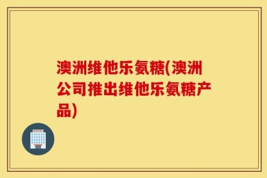 澳洲维他乐氨糖(澳洲公司推出维他乐氨糖产品)