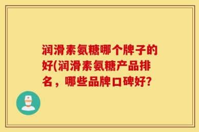 润滑素氨糖哪个牌子的好(润滑素氨糖产品排名，哪些品牌口碑好？