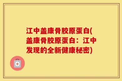 江中盖康骨胶原蛋白(盖康骨胶原蛋白：江中发现的全新健康秘密)