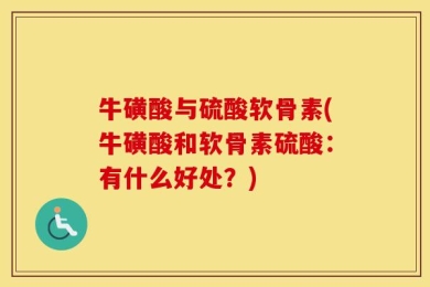 牛磺酸与硫酸软骨素(牛磺酸和软骨素硫酸：有什么好处？)