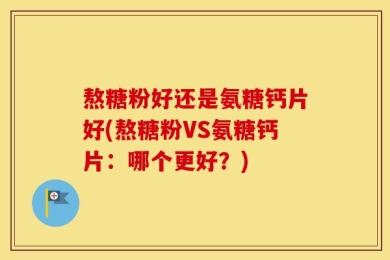 熬糖粉好还是氨糖钙片好(熬糖粉VS氨糖钙片：哪个更好？)