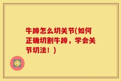 牛蹄怎么切关节(如何正确切割牛蹄，学会关节切法！)