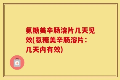 氨糖美辛肠溶片几天见效(氨糖美辛肠溶片：几天内有效)