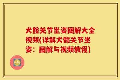 犬髋关节坐姿图解大全视频(详解犬髋关节坐姿：图解与视频教程)