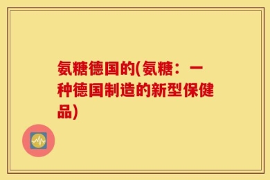 氨糖德国的(氨糖：一种德国制造的新型保健品)