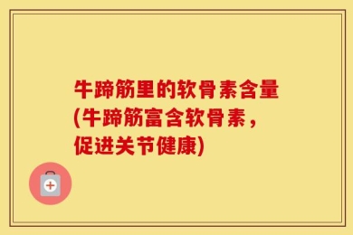 牛蹄筋里的软骨素含量(牛蹄筋富含软骨素，促进关节健康)