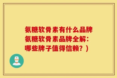 氨糖软骨素有什么品牌氨糖软骨素品牌全解：哪些牌子值得信赖？)