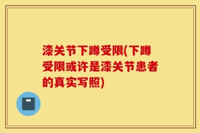 漆关节下蹲受限(下蹲受限或许是漆关节患者的真实写照)