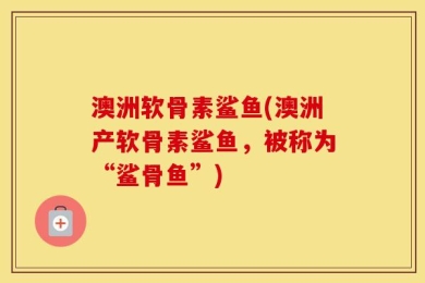 澳洲软骨素鲨鱼(澳洲产软骨素鲨鱼，被称为“鲨骨鱼”)