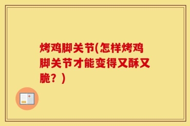 烤鸡脚关节(怎样烤鸡脚关节才能变得又酥又脆？)