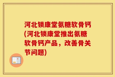 河北锁康堂氨糖软骨钙(河北锁康堂推出氨糖软骨钙产品，改善骨关节问题)