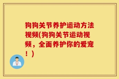 狗狗关节养护运动方法视频(狗狗关节运动视频，全面养护你的爱宠！)