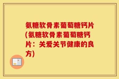 氨糖软骨素葡萄糖钙片(氨糖软骨素葡萄糖钙片：关爱关节健康的良方)