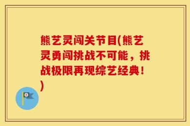 熊艺灵闯关节目(熊艺灵勇闯挑战不可能，挑战极限再现综艺经典！)