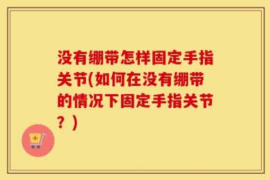 没有绷带怎样固定手指关节(如何在没有绷带的情况下固定手指关节？)