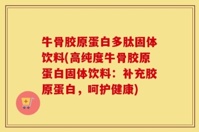 牛骨胶原蛋白多肽固体饮料(高纯度牛骨胶原蛋白固体饮料：补充胶原蛋白，呵护健康)