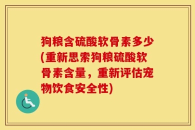 狗粮含硫酸软骨素多少(重新思索狗粮硫酸软骨素含量，重新评估宠物饮食安全性)