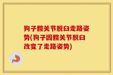 狗子髋关节脱臼走路姿势(狗子因髋关节脱臼改变了走路姿势)