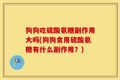 狗狗吃硫酸氨糖副作用大吗(狗狗食用硫酸氨糖有什么副作用？)