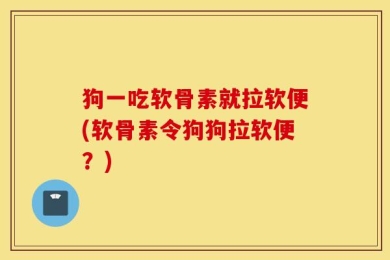狗一吃软骨素就拉软便(软骨素令狗狗拉软便？)