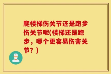 爬楼梯伤关节还是跑步伤关节呢(楼梯还是跑步，哪个更容易伤害关节？)