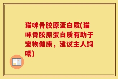 猫咪骨胶原蛋白质(猫咪骨胶原蛋白质有助于宠物健康，建议主人饲喂)