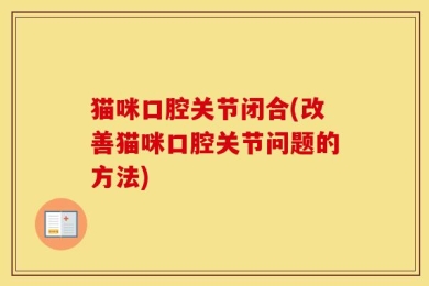 猫咪口腔关节闭合(改善猫咪口腔关节问题的方法)