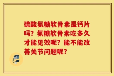 硫酸氨糖软骨素是钙片吗？氨糖软骨素吃多久才能见效呢？能不能改善关节问题呢？