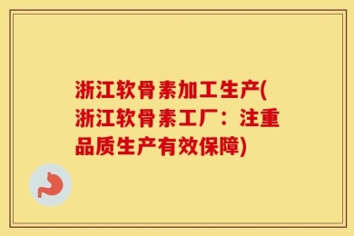 浙江软骨素加工生产(浙江软骨素工厂：注重品质生产有效保障)