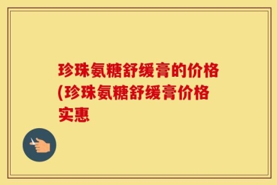 珍珠氨糖舒缓膏的价格(珍珠氨糖舒缓膏价格实惠