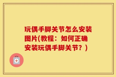 玩偶手脚关节怎么安装图片(教程：如何正确安装玩偶手脚关节？)