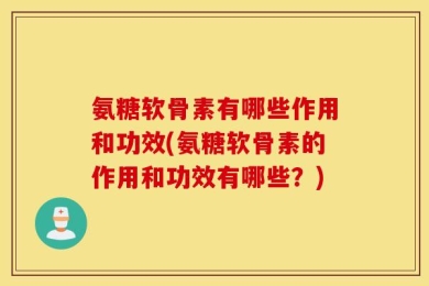 氨糖软骨素有哪些作用和功效(氨糖软骨素的作用和功效有哪些？)