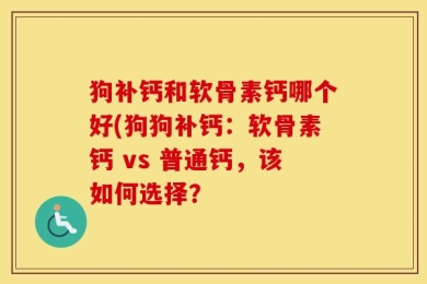 狗补钙和软骨素钙哪个好(狗狗补钙：软骨素钙 vs 普通钙，该如何选择？