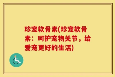 珍宠软骨素(珍宠软骨素：呵护宠物关节，给爱宠更好的生活)