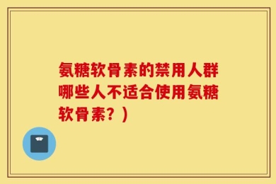 氨糖软骨素的禁用人群哪些人不适合使用氨糖软骨素？)