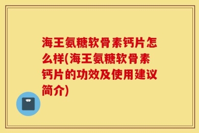 海王氨糖软骨素钙片怎么样(海王氨糖软骨素钙片的功效及使用建议简介)