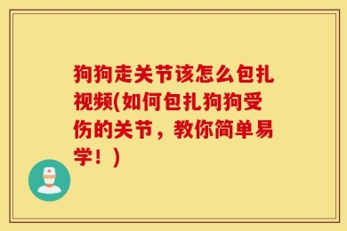 狗狗走关节该怎么包扎视频(如何包扎狗狗受伤的关节，教你简单易学！)